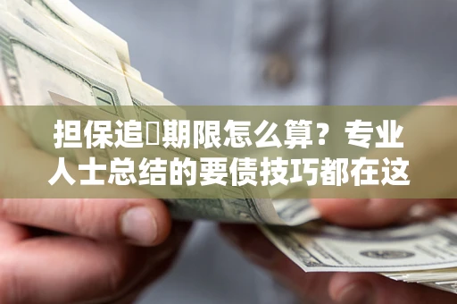 北京担保追償期限怎么算？专业人士总结的要债技巧都在这里了