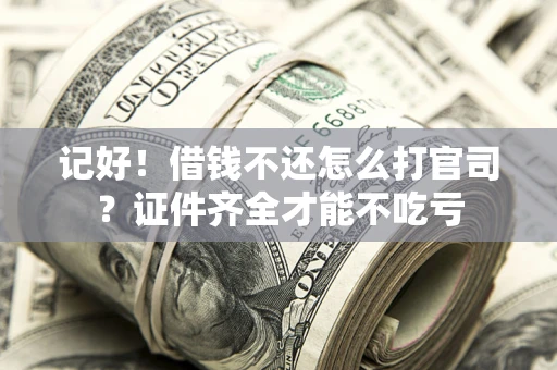 北京记好！借钱不还怎么打官司？证件齐全才能不吃亏