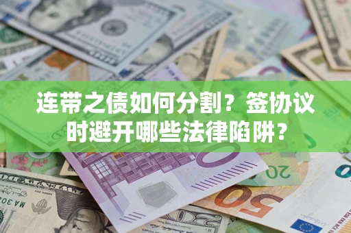 北京连带之债如何分割？签协议时避开哪些法律陷阱？