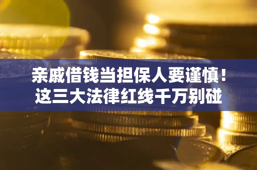 北京亲戚借钱当担保人要谨慎！这三大法律红线千万别碰