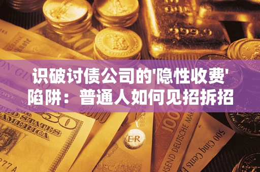 北京识破讨债公司的'隐性收费'陷阱：普通人如何见招拆招？