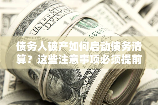 北京债务人破产如何启动债务清算？这些注意事项必须提前知道