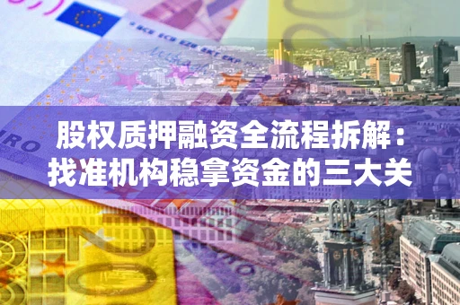 北京股权质押融资全流程拆解：找准机构稳拿资金的三大关键