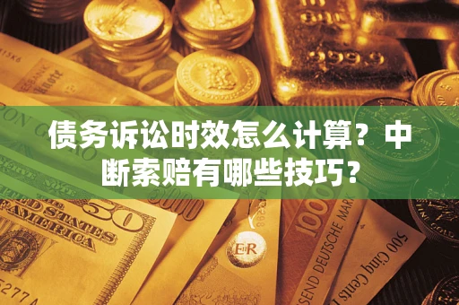 北京债务诉讼时效怎么计算？中断索赔有哪些技巧？