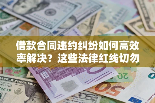 北京借款合同违约纠纷如何高效率解决？这些法律红线切勿触碰