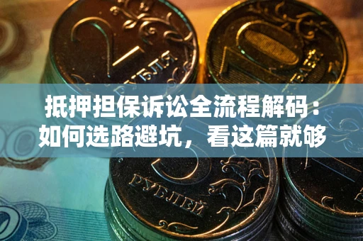北京抵押担保诉讼全流程解码：如何选路避坑，看这篇就够了