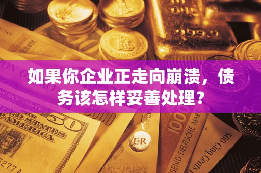 北京如果你企业正走向崩溃，债务该怎样妥善处理？