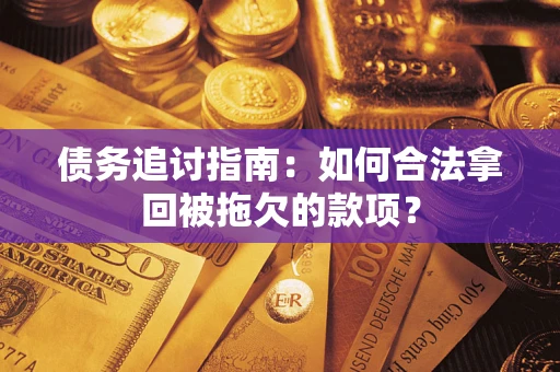 北京债务追讨指南：如何合法拿回被拖欠的款项？