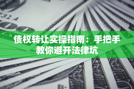 北京债权转让实操指南：手把手教你避开法律坑