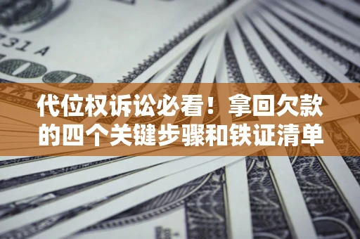 北京代位权诉讼必看!拿回欠款的四个关键步骤和铁证清单 北京代位权诉讼必看!拿回欠款的四个关键步骤和铁证清单