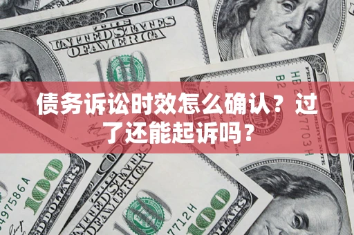 北京债务诉讼时效怎么确认？过了还能起诉吗？