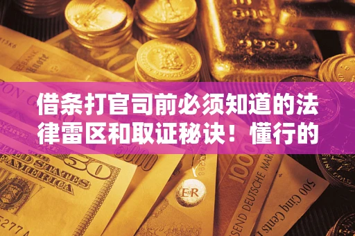 北京借条打官司前必须知道的法律雷区和取证秘诀！懂行的人已经留好这些证据