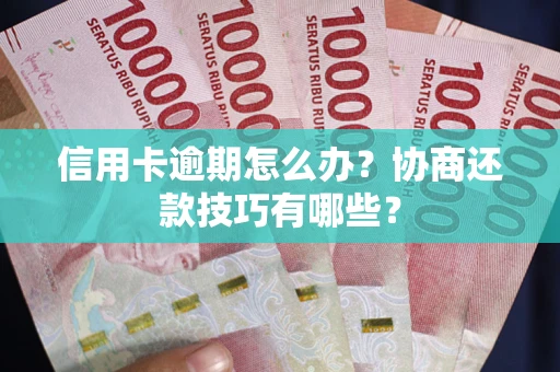北京信用卡逾期怎么办？协商还款技巧有哪些？
