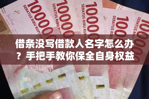 北京借条没写借款人名字怎么办？手把手教你保全自身权益