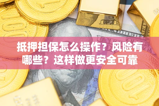 北京抵押担保怎么操作？风险有哪些？这样做更安全可靠