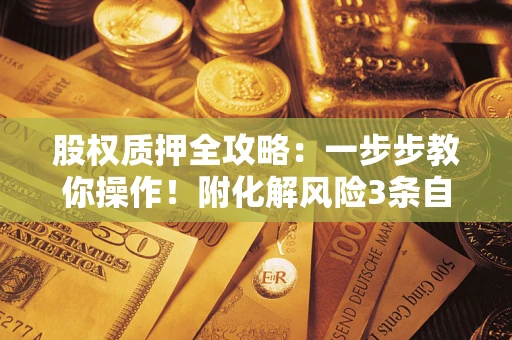 北京股权质押全攻略：一步步教你操作！附化解风险3条自救法则