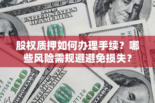 北京股权质押如何办理手续？哪些风险需规避避免损失？
