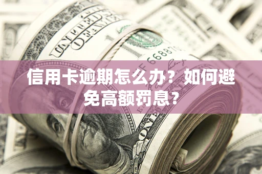 北京信用卡逾期怎么办？如何避免高额罚息？
