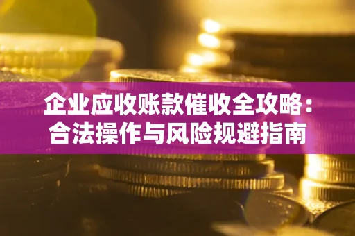 北京企业应收账款催收全攻略：合法操作与风险规避指南