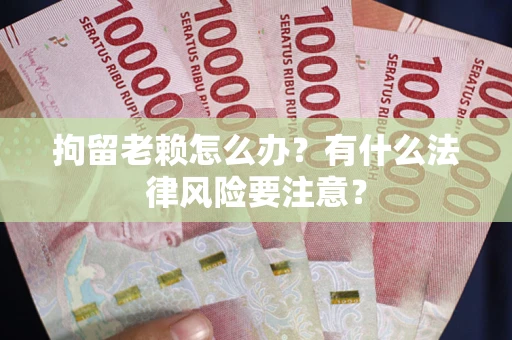 北京拘留老赖怎么办？有什么法律风险要注意？