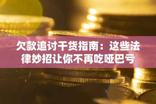 北京欠款追讨干货指南：这些法律妙招让你不再吃哑巴亏