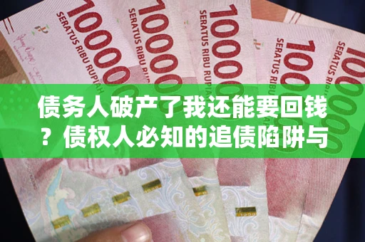 北京债务人破产了我还能要回钱？债权人必知的追债陷阱与破局之道