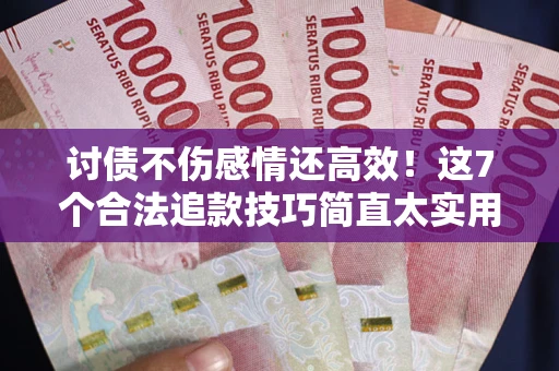 北京讨债不伤感情还高效！这7个合法追款技巧简直太实用