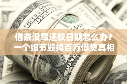 北京借条没写还款日期怎么办？一个细节毁掉百万借贷真相