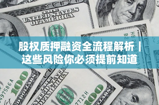 北京股权质押融资全流程解析｜这些风险你必须提前知道