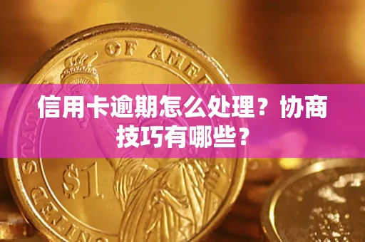 北京信用卡逾期怎么处理？协商技巧有哪些？