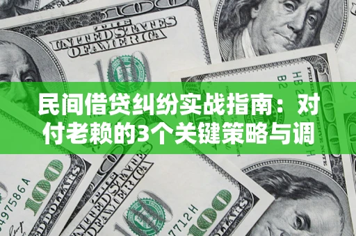 北京民间借贷纠纷实战指南：对付老赖的3个关键策略与调解盲区解析