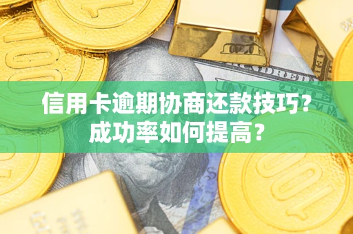 北京信用卡逾期协商还款技巧？成功率如何提高？