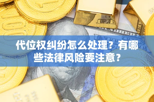 北京代位权纠纷怎么处理？有哪些法律风险要注意？