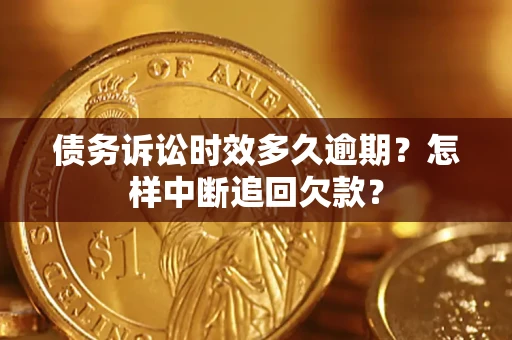 北京债务诉讼时效多久逾期？怎样中断追回欠款？