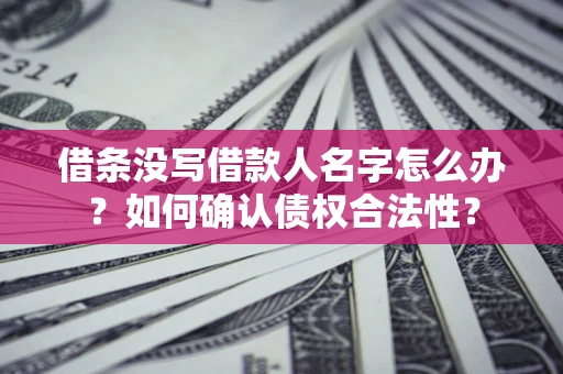 北京借条没写借款人名字怎么办？如何确认债权合法性？