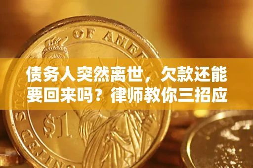 北京债务人突然离世，欠款还能要回来吗？律师教你三招应对