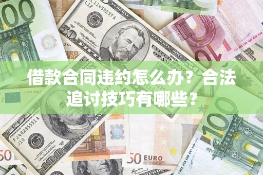 北京借款合同违约怎么办？合法追讨技巧有哪些？