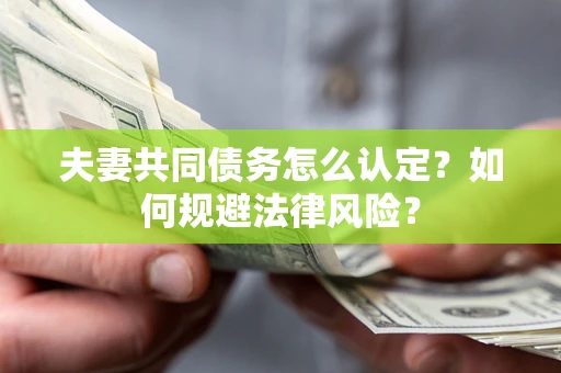 北京夫妻共同债务怎么认定？如何规避法律风险？