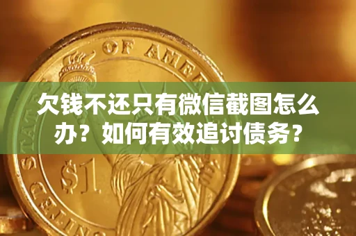 北京欠钱不还只有微信截图怎么办？如何有效追讨债务？
