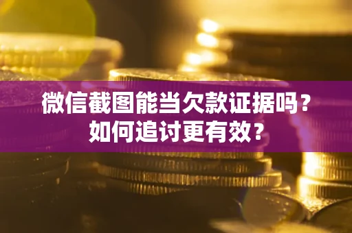 北京微信截图能当欠款证据吗？如何追讨更有效？