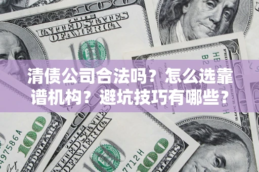 北京清债公司合法吗？怎么选靠谱机构？避坑技巧有哪些？