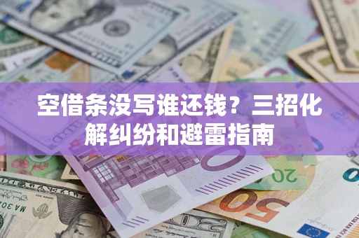 北京空借条没写谁还钱？三招化解纠纷和避雷指南