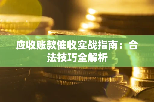 北京应收账款催收实战指南：合法技巧全解析
