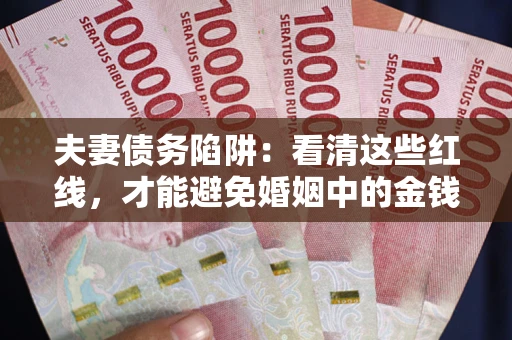 北京夫妻债务陷阱：看清这些红线，才能避免婚姻中的金钱危机