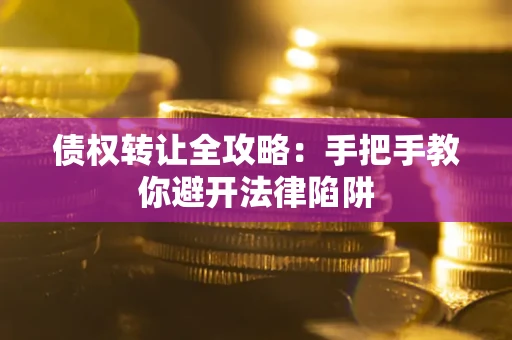 北京债权转让全攻略：手把手教你避开法律陷阱