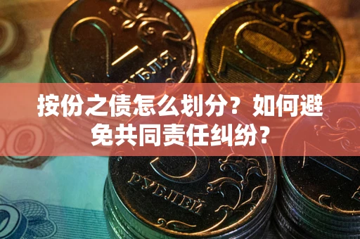 北京按份之债怎么划分？如何避免共同责任纠纷？