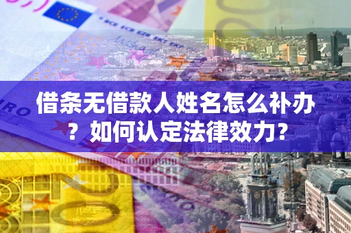 北京借条无借款人姓名怎么补办？如何认定法律效力？