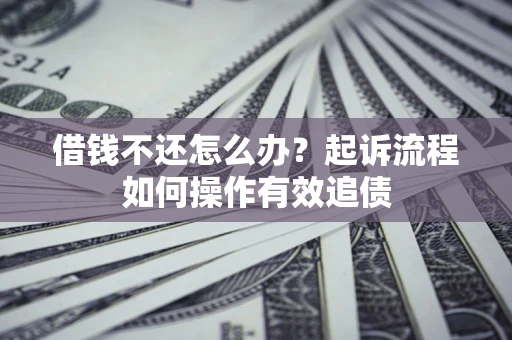 北京借钱不还怎么办？起诉流程如何操作有效追债