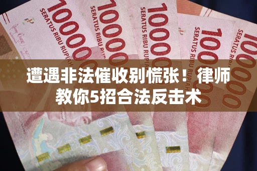 北京遭遇非法催收别慌张！律师教你5招合法反击术
