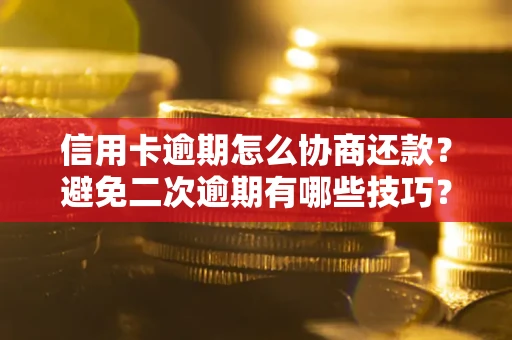北京信用卡逾期怎么协商还款？避免二次逾期有哪些技巧？